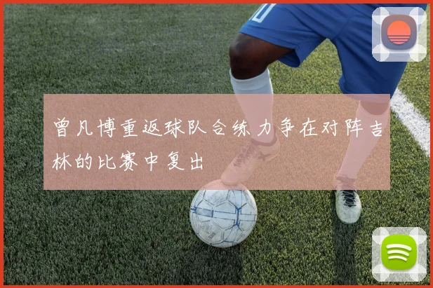 曾凡博重返球队合练力争在对阵吉林的比赛中复出