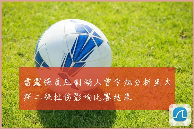 雷霆强度压制湖人曾令旭分析里夫斯二级拉伤影响比赛结果