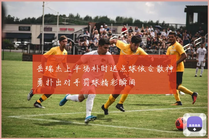 岳瑞杰上半场补时送点球依合散神勇扑出对手罚球精彩瞬间