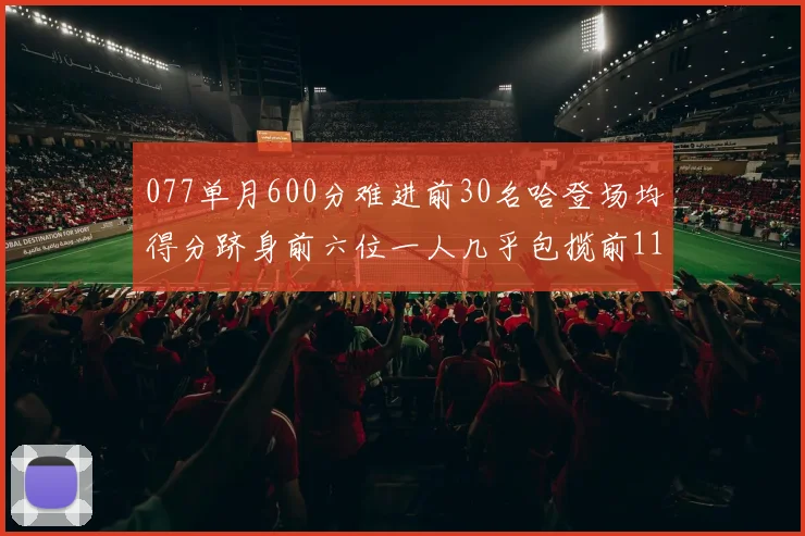 077单月600分难进前30名哈登场均得分跻身前六位一人几乎包揽前11名
