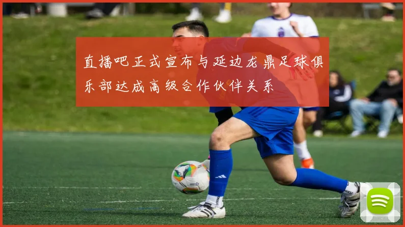 直播吧正式宣布与延边龙鼎足球俱乐部达成高级合作伙伴关系